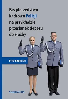 Bezpieczeństwo kadrowe Policji na przykładzie przesłanek doboru do służby - Piotr Bogdalski