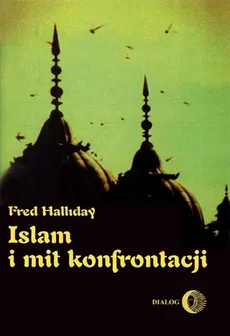 Islam i mit konfrontacji. Religia i polityka na Bliskim Wschodzie - Fred Halliday