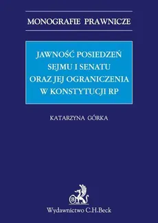 Jawność posiedzeń Sejmu i Senatu oraz jej ograniczenia w Konstytucji RP - Katarzyna Górka