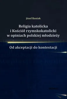 Religia katolicka i Kościół rzymskokatolicki w opiniach polskiej młodzieży - Józef Baniak