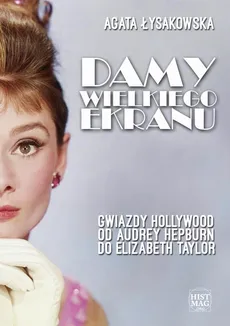 Damy wielkiego ekranu: Gwiazdy Hollywood od Audrey Hepburn do Elizabeth Taylor - Agata Łysakowska