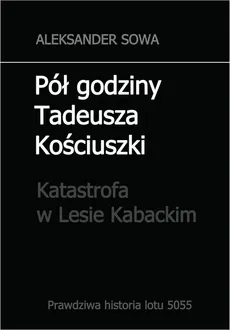 Pół godziny Tadeusza Kościuszki. Katastrofa w Lesie Kabackim - Aleksander Sowa