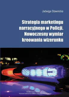 Strategia marketingu narracyjnego  w Policji - Kształtowanie wizerunku policji poprzez marketing narracyjny - Jadwiga Stawnicka