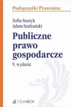 Publiczne prawo gospodarcze. Wydanie 9 - Adam Szafrański, Zofia Snażyk