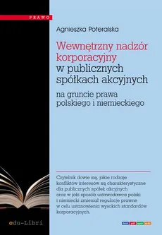 Wewnętrzny nadzór korporacyjny w publicznych spółkach akcyjnych na gruncie prawa polskiego i niemieckiego - Agnieszka Poteralska
