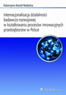 Internacjonalizacja działalności badawczo-rozwojowej... Rozdział 7. Ocena i postulowane kierunki zmian w kształtowaniu procesów innowacyjnych i internacjonalizacji sfery badawczo-rozwojowej w przedsiębiorstwach w Polsce oraz wybranych państwach świata - Katarzyna Kozioł-Nadolna