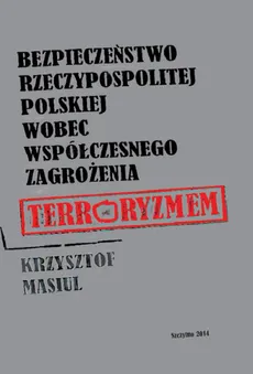 Bezpieczeństwo Rzeczypospolitej Polskiej wobec współczesnego zagrożenia terroryzmem - Krzysztof Masiul