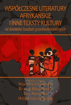 Współczesne literatury afrykańskie i inne teksty kultury - Ewa Siwierska, Małgorzata Szupejko, Renata Diaz-Szmidt, Wojciech Charchalis