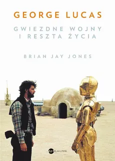 George Lucas. Gwiezdne wojny i reszta życia - Bryan Jay Jones