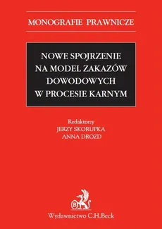 Nowe spojrzenie na model zakazów dowodowych w procesie karnym - Anna Drozd, Jerzy Skorupka