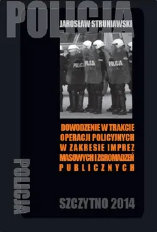 Dowodzenie w trakcie operacji policyjnych w zakresie imprez masowych i zgromadzeń publicznych - Jarosław Struniawski