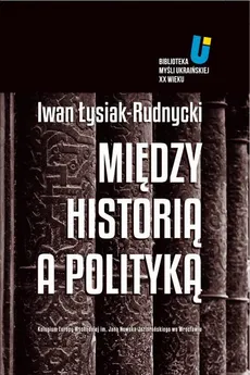 Między historią a polityką - Adam Michnik, Iwan Łysiak, Jarosław Hrycak