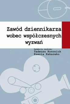 Zawód dziennikarza wobec współczesnych wyzwań - Ksenia Kakareko, Tadeusz Kononiuk