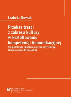 Przekaz treści z zakresu kultury w kształtowaniu kompetencji komunikacyjnej (na podstawie nauczania języka rosyjskiego skierowanego do Polaków) - Izabela Nowak