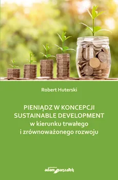 Pieniądz w koncepcji sustainable development w kierunku trwałego i zrównoważonego rozwoju - Robert Huterski