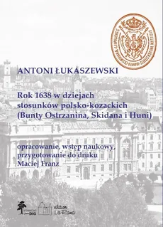 Rok 1638 w dziejach stosunków polsko-kozackich (Bunty Ostrzanina, Skidana i Huni) - Maciej Franz, Antoni Łukaszewski
