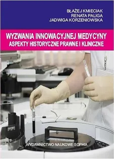 Wyzwania innowacyjnej medycyny Aspekty historyczne, prawne i kliniczne - Błażej Kmieciak, Jadwiga Korzeniowska, Renata Paliga