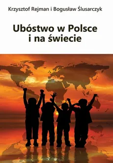 Ubóstwo w Polsce i na świecie - Bogusław Ślusarczyk, Krzysztof Rejman