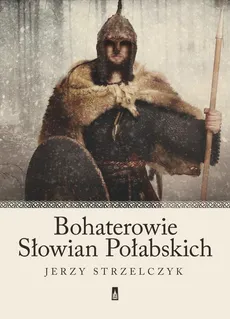 Bohaterowie Słowian Połabskich - Jerzy Strzelczyk