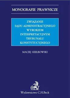 Związanie sądu administracyjnego wyrokiem interpretacyjnym Trybunału Konstytucyjnego - Maciej Kiełbowski