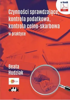 Czynności sprawdzające, kontrola podatkowa, kontrola celno-skarbowa w praktyce - Beata Hudziak
