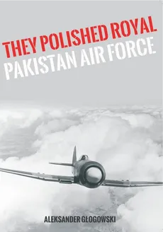 They polished the Royal Pakistan Air Force - Aleksander Głogowski