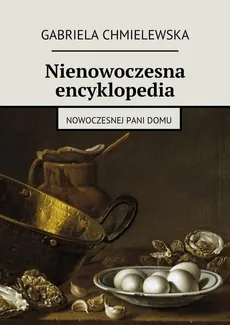 Nienowoczesna encyklopedia nowoczesnej Pani Domu - Gabriela Chmielewska
