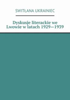 Dyskusje literackie we Lwowie w latach 1929—1939 - Switłana Ukrainiec