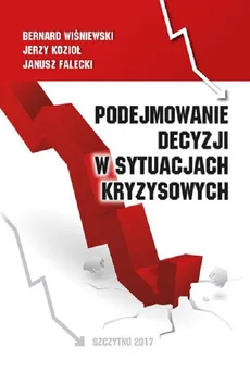 Podejmowanie decyzji w sytuacjach kryzysowych - Bernard Wiśniewski, Janusz Falecki, Jerzy Kozioł
