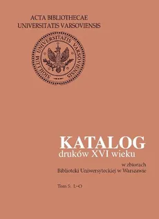 Katalog druków XVI wieku w zbiorach Biblioteki Uniwersyteckiej w Warszawie. Tom 5: L-O