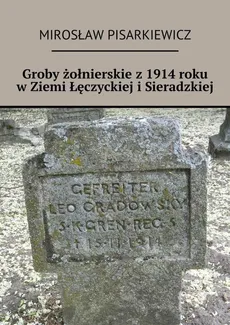 Groby żołnierskie z 1914 roku w Ziemi Łęczyckiej i Sieradzkiej - Mirosław Pisarkiewicz