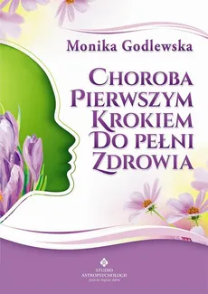 Choroba pierwszym krokiem do pełni zdrowia - Monika Godlewska