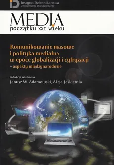 Komunikowanie masowe i polityka medialna w epoce globalizacji i cyfryzacji - Alicja Jaskiernia, Janusz W. Adamowski