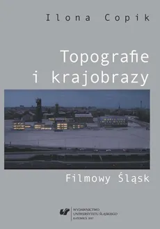Topografie i krajobrazy. Filmowy Śląsk - 01  Widzialności krajobrazu - Ilona Copik
