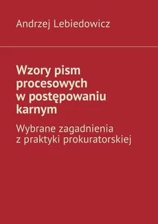 Wzory pism procesowych w postępowaniu karnym - Andrzej Lebiedowicz