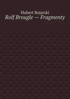 Rolf Brougle — Fragmenty - Hubert Bojarski