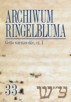 Archiwum Ringelbluma. Konspiracyjne Archiwum Getta Warszawy. Tom 33, Getto warszawskie, cz. 1