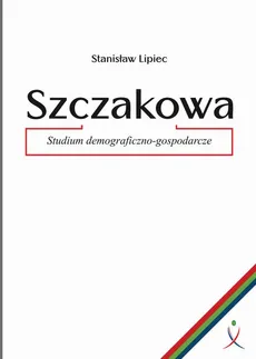 Szczakowa. Studium demograficzno-gospodarcze - Stanisław Lipiec