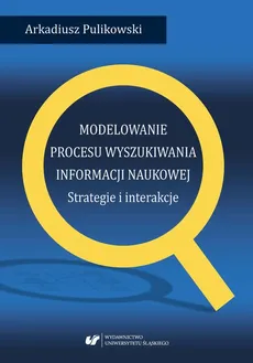 Modelowanie procesu wyszukiwania informacji naukowej. Strategie i interakcje - 03 Modelowanie strategii i interakcji  - Arkadiusz Pulikowski, Arkadiusz Pulikowski