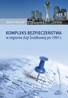 Kompleks bezpieczeństwa w regionie Azji Środkowej po 1991 r. - Marek Musioł