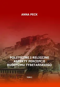Polityczne i religijne aspekty percepcji buddyzmu tybetańskiego, tom I - Anna Peck