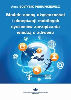 Modele oceny użyteczności i akceptacji mobilnych systemów zarządzania wiedzą o zdrowiu - Anna Sołtysik-Piorunkiewicz