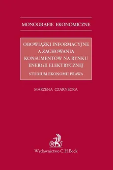 Obowiązki informacyjne a zachowania konsumentów na rynku energii elektrycznej. Studium ekonomii prawa - Marzena Czarnecka