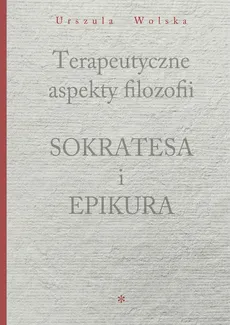 Terapeutyczne aspekty filozofii Sokratesa i Epikura - Urszula Wolska
