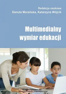 Multimedialny wymiar edukacji - Z komputerem za pan brat, czyli jak wprowadzać dzieci w skomputeryzowany świat