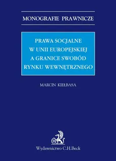 Prawa socjalne w Unii Europejskiej a granice swobód rynku wewnętrznego - Marcin Kiełbasa