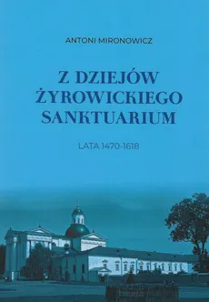 Z dziejów żyrowickiego sanktuarium 1470-1618 - Outlet - Antoni Mironowicz