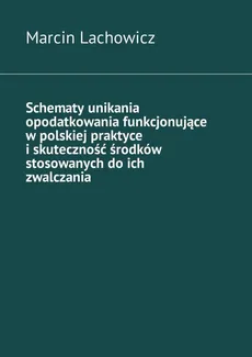 Schematy unikania opodatkowania funkcjonujące w polskiej praktyce i skuteczność środków stosowanych do ich zwalczania - Marcin Lachowicz