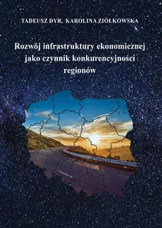 Rozwój infrastruktury ekonomicznej jako czynnik konkurencyjności regionów - Karolina Ziółkowska, Tadeusz Dyr