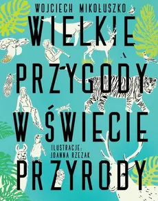 Wielkie przygody w świecie przyrody - Joanna Rzezak, Wojciech Mikołuszko